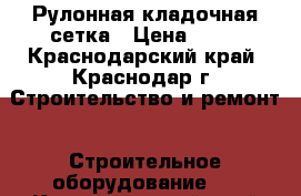 Рулонная кладочная сетка › Цена ­ 51 - Краснодарский край, Краснодар г. Строительство и ремонт » Строительное оборудование   . Краснодарский край